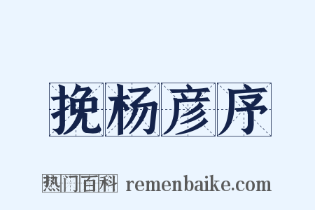 挽杨彦序是什么意思的图片